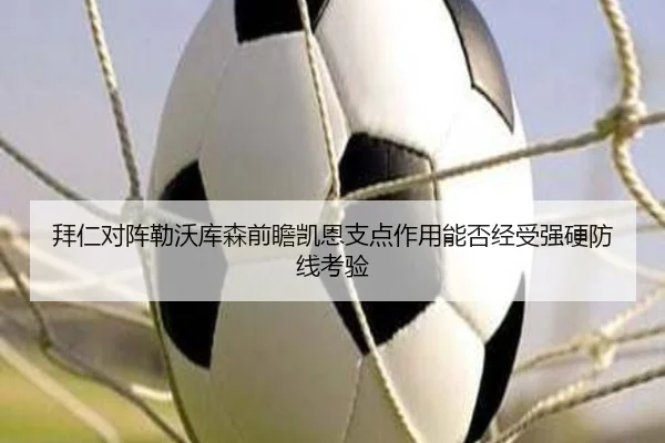 拜仁对阵勒沃库森前瞻凯恩支点作用能否经受强硬防线考验