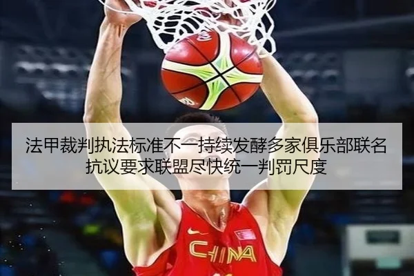 法甲裁判执法标准不一持续发酵多家俱乐部联名抗议要求联盟尽快统一判罚尺度