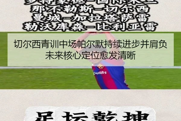 切尔西青训中场帕尔默持续进步并肩负未来核心定位愈发清晰